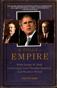 Cover Folly of Empire: What George W. Bush Could Learn from Theodore Roosevelt and Woodrow Wilson