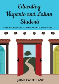 Cover Educating Hispanic and Latino Students: Opening Doors to Hope, Promise, and Possibility