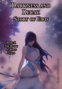 Cover Darkness and Decay. Story of Eiris. Book 6. The Blade of Wolf Fangs