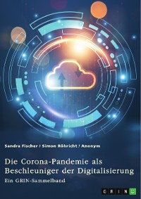 Cover Die Corona-Pandemie als Beschleuniger der Digitalisierung. Die Effekte der Corona-Krise auf Unternehmen, Messen und (Hoch-)Schulen