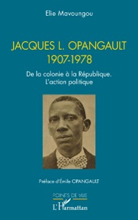 Cover Jacques L. Opangault 1907-1978 : De la colonie a la Republique. L'action politique