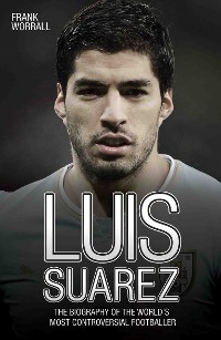 Cover Luis Suarez - The Biography of the World's Most Controversial Footballer