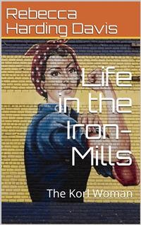 Cover Life in the Iron-Mills; Or, The Korl Woman