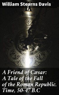 Cover A Friend of Cæsar: A Tale of the Fall of the Roman Republic. Time, 50-47 B.C