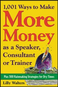 Cover 1,001 Ways to Make More Money as a Speaker, Consultant or Trainer: Plus 300 Rainmaking Strategies for Dry Times