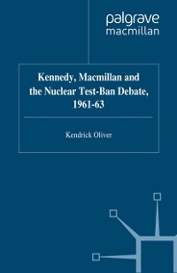Cover Kennedy, Macmillan and the Nuclear Test-Ban Debate, 1961-63