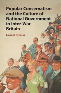 Cover Popular Conservatism and the Culture of National Government in Inter-War Britain