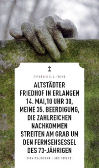 Cover Altstädter Friedhof in Erlangen, 14. Mai, 10 Uhr 30, meine 35. Beerdigung, die zahlreichen Nachkommen streiten am Grab um den Fernsehsessel des 73-Jährigen (eBook)