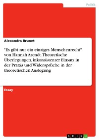 Cover "Es gibt nur ein einziges Menschenrecht" von Hannah Arendt. Theoretische Überlegungen, inkonsistenter Einsatz in der Praxis und Widersprüche in der theoretischen Auslegung