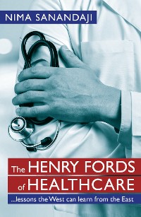 Cover The Henry Fords of Healthcare: …Lessons the West Can Learn from the East