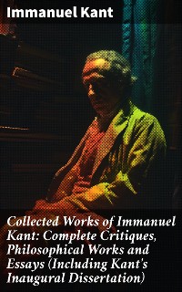 Cover Collected Works of Immanuel Kant: Complete Critiques, Philosophical Works and Essays (Including Kant's Inaugural Dissertation)