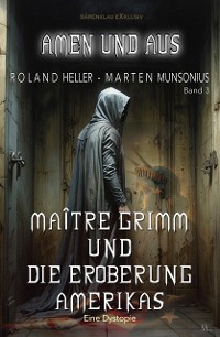 Cover Amen und Aus, Band 3: Maître Grimm und die Eroberung Amerikas – Eine Dystopie