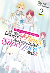 Cover The 100th Time's the Charm: She Was Executed 99 Times, So How Did She Unlock “Super Love” Mode?! Volume 2