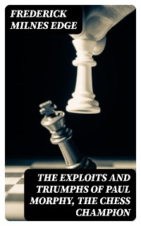 Cover The Exploits and Triumphs of Paul Morphy, the Chess Champion