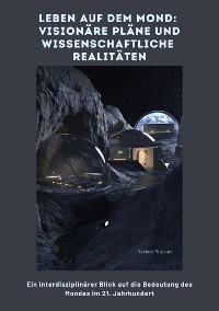 Cover Leben auf dem Mond:  Visionäre Pläne und  wissenschaftliche Realitäten