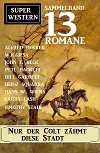 Cover Nur der Colt zähmt diese Stadt: Super Western Sammelband 13 Romane