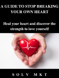 Cover A GUIDE TO STOP BREAKING YOUR OWN HEART