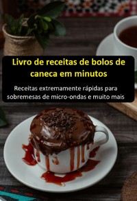 Cover Livro De Receitas De Bolos De Caneca Em Minutos: Receitas Extremamente Rápidas Para Sobremesas De Micro-ondas E Muito Mais