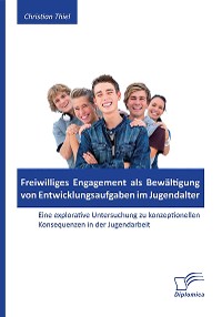 Cover Freiwilliges Engagement als Bewältigung von Entwicklungsaufgaben im Jugendalter: Eine explorative Untersuchung zu konzeptionellen Konsequenzen in der Jugendarbeit