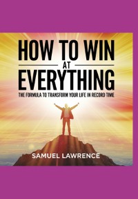 Cover How To Win At Everything: The Formula To Transform Your Life In Record Time