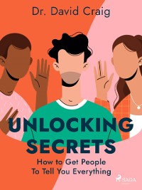 Cover Unlocking Secrets: How to Get People To Tell You Everything