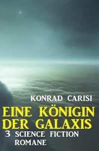 Cover Eine Königin der Galaxis: 3 Science Fiction Romane