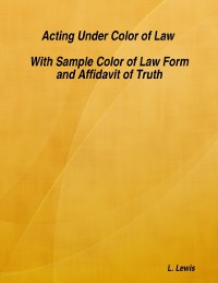 Cover Acting Under Color of Law  -  With Sample Color of Law Form and Affidavit of Truth