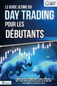 Cover Le guide ultime du DAY TRADING POUR LES DÉBUTANTS: Comment devenir un trader professionnel en bourse en très peu de temps grâce aux stratégies de trading très performantes des traders à succès