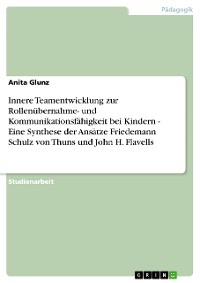 Cover Innere Teamentwicklung zur Rollenübernahme- und Kommunikationsfähigkeit bei Kindern - Eine Synthese der Ansätze Friedemann Schulz von Thuns und John H. Flavells