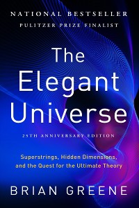 Cover The Elegant Universe: Superstrings, Hidden Dimensions, and the Quest for the Ultimate Theory (25th Anniversary Edition)