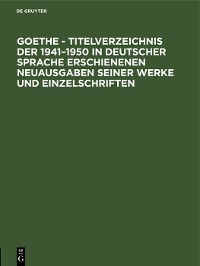 Cover Goethe - Titelverzeichnis der 1941–1950 in deutscher Sprache erschienenen Neuausgaben seiner Werke und Einzelschriften