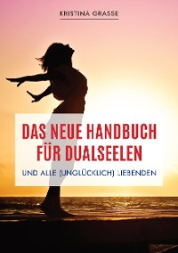 Cover Das neue Handbuch für Dualseelen und alle (unglücklich) Liebenden - das Standardwerk mit 107 Stichworten zu allen Fragen rund um die Dualseele. Inklusive Anhang mit zahlreichen Übungen.