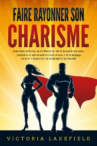 Cover Faire rayonner son CHARISME: Comment renforcer sa confiance en soi et acquérir une aura irrésistible en entraînant la communication et le langage corporel + Exercices de small talk & de répartie