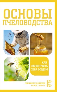 Cover Основы пчеловодства. Как обеспечить себя медом