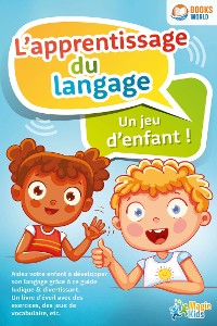 Cover L'apprentissage du langage - Un jeu d'enfant: Aidez votre enfant à développer son langage grâce à ce guide ludique & divertissant