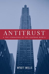 Cover Antitrust and the Formation of the Postwar World