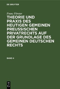Cover Franz Förster: Theorie und Praxis des heutigen gemeinen preußischen Privatrechts auf der Grundlage des gemeinen deutschen Rechts. Band 4
