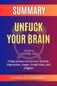 Cover Summary of Unfuck Your Brain by Faith G. Harper, PhD:Using Science to Get over Anxiety, Depression, Anger, Freak-Outs, and Triggers