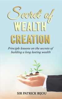 Cover Secret of Wealth Creation : Principle lessons on the secrets of building a long lasting wealth