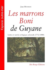 Cover Les marrons Boni de Guyane - Luttes et survie en logique coloniale (1712-1880)