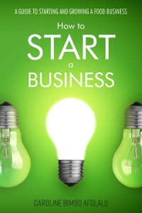 Cover How to start a Business : A Guide to Starting and Growing A Food Business