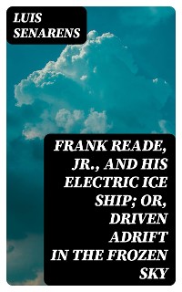 Cover Frank Reade, Jr., and His Electric Ice Ship; or, Driven Adrift in the Frozen Sky