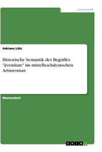 Cover Historische Semantik des Begriffes "âventiure" im mittelhochdeutschen Artusroman