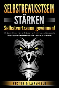 Cover SELBSTBEWUSSTSEIN STÄRKEN - Selbstvertrauen gewinnen!: Wie Sie mit Hilfe von effektiven Methoden Ihre Ausstrahlung und Körpersprache enorm verbessern und Ihre Persönlichkeit auf ein neues Level heben