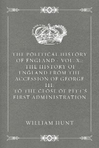 Cover The Political History of England - Vol. X.: The History of England from the Accession of George III: to the close of Pitt's first Administration