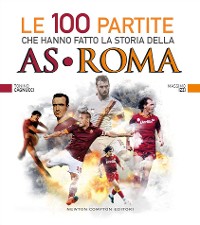 Cover Le 100 partite che hanno fatto la storia della AS Roma