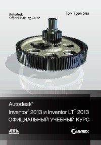 Cover Autodesk® Inventor® 2013 и Inventor LT™ 2013. Основы. Официальный учебный курс