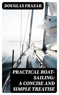 Cover Practical Boat-Sailing: A Concise and Simple Treatise