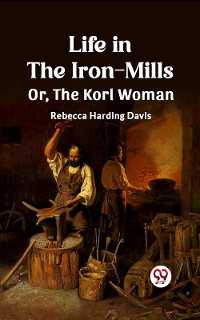 Cover Life in the Iron-Mills Or, The Korl Woman