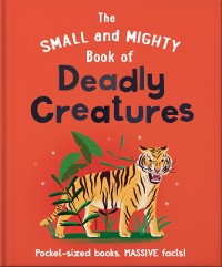 Cover The Small and Mighty Book of Deadly Creatures : Pocket-sized books, massive facts!